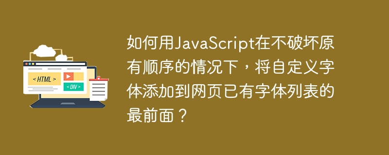 如何用JavaScript在不破坏原有顺序的情况下，将自定义字体添加到网页已有字体列表的最前面？