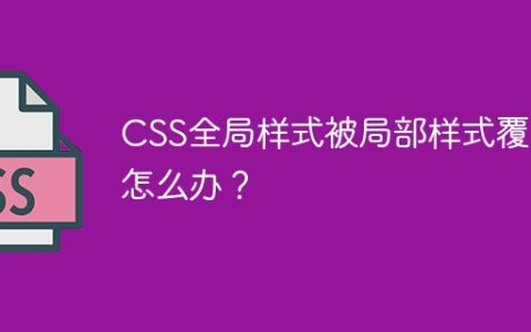 CSS全局样式被局部样式覆盖怎么办？