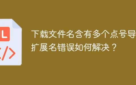 下载文件名含有多个点号导致扩展名错误如何解决？