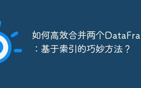 如何高效合并两个DataFrame：基于索引的巧妙方法？