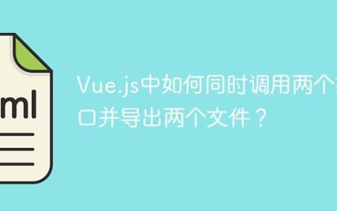 Vue.js中如何同时调用两个接口并导出两个文件？