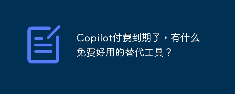 Copilot付费到期了,有什么免费好用的替代工具?
