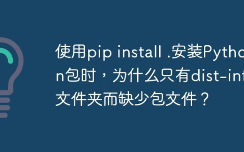 使用pip install .安装Python包时，为什么只有dist-info文件夹而缺少包文件？