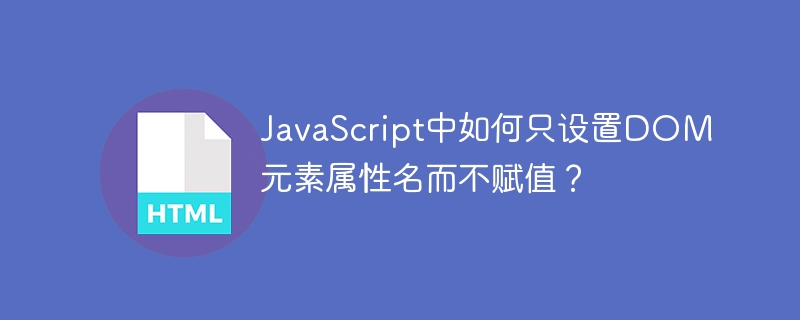 JavaScript中如何只设置DOM元素属性名而不赋值?