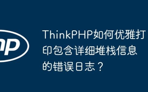 ThinkPHP如何优雅打印包含详细堆栈信息的错误日志？