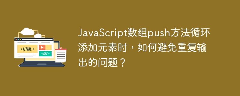 JavaScript数组push方法循环添加元素时，如何避免重复输出的问题？