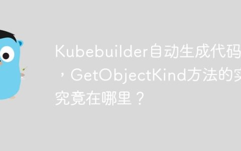 Kubebuilder自动生成代码中，GetObjectKind方法的实现究竟在哪里？