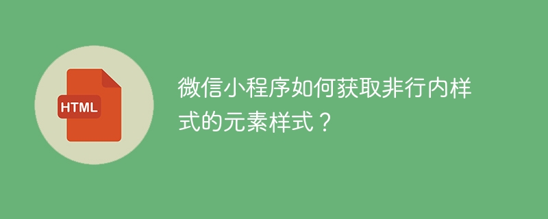 微信小程序如何获取非行内样式的元素样式?