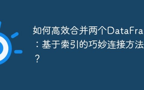 如何高效合并两个DataFrame：基于索引的巧妙连接方法？