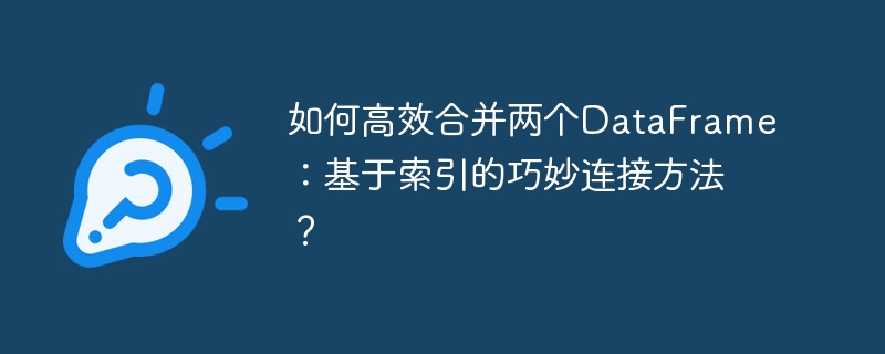 如何高效合并两个dataframe:基于索引的巧妙连接方法?