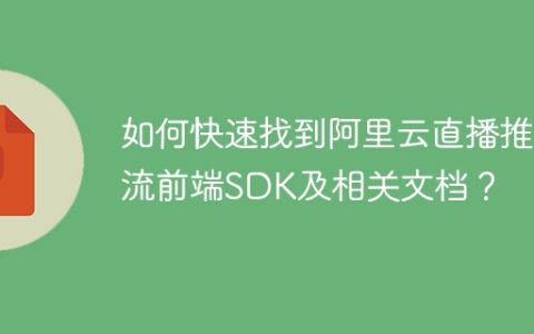 如何快速找到阿里云直播推拉流前端SDK及相关文档？