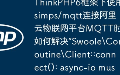 ThinkPHP6框架下使用simps/mqtt连接阿里云物联网平台MQTT时如何解决“SwooleCoroutineClient::connect(): async-io must be used in PHP CLI mode”错误？