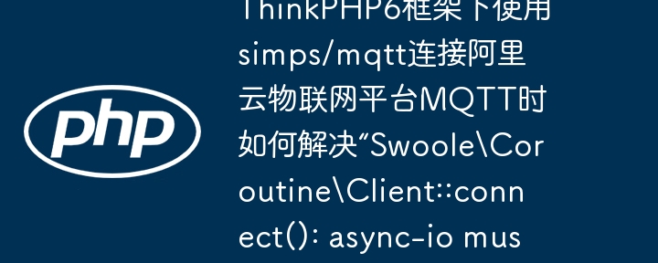ThinkPHP6框架下使用simps/mqtt连接阿里云物联网平台MQTT时如何解决“SwooleCoroutineClient::connect(): async-io must be used in PHP CLI mode”错误?