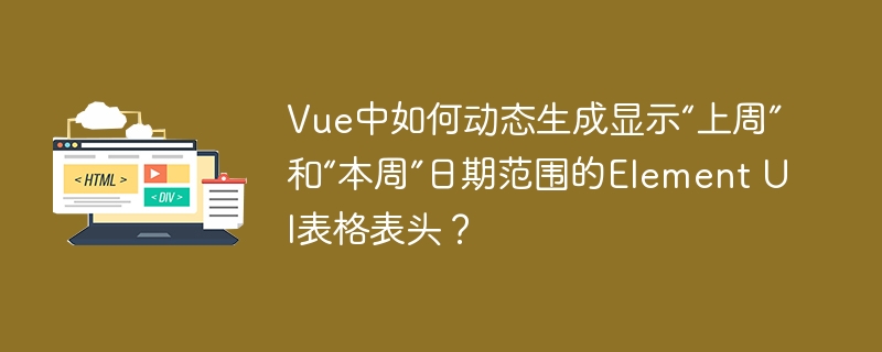 Vue中如何动态生成显示“上周”和“本周”日期范围的Element UI表格表头?