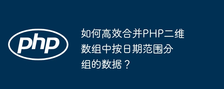 如何高效合并php二维数组中按日期范围分组的数据?