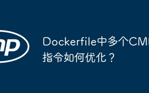 Dockerfile中多个CMD指令如何优化？