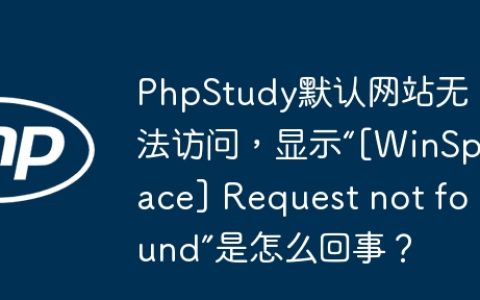 PhpStudy默认网站无法访问，显示“[WinSpace] Request not found”是怎么回事？