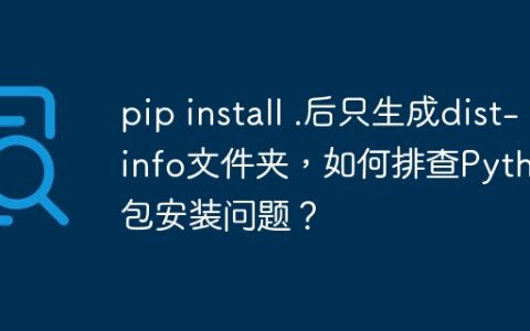 pip install .后只生成dist-info文件夹，如何排查Python包安装问题？