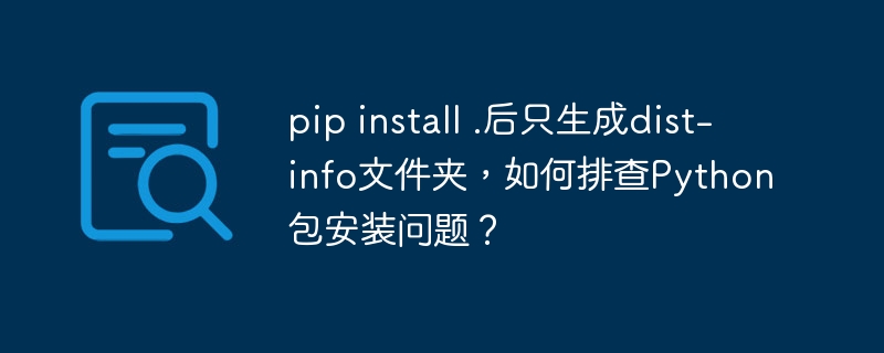 pip install .后只生成dist-info文件夹，如何排查python包安装问题？