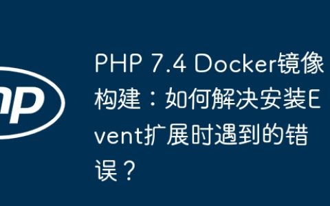 PHP 7.4 Docker镜像构建：如何解决安装Event扩展时遇到的错误？