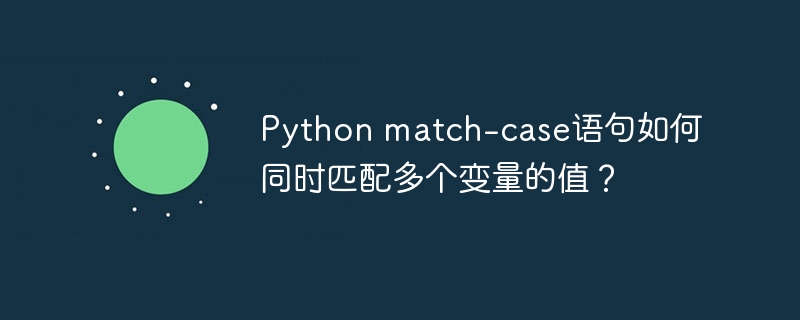 python match-case语句如何同时匹配多个变量的值?