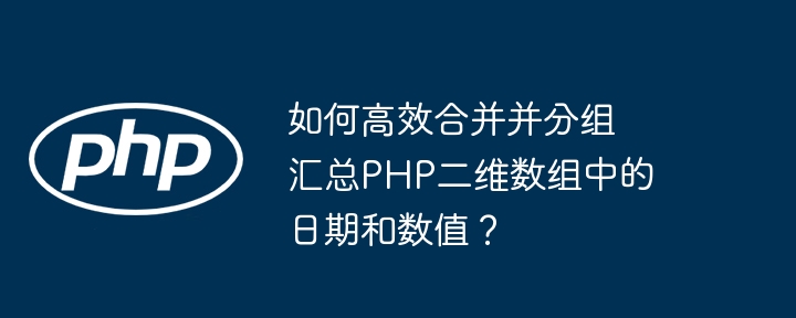 如何高效合并并分组汇总php二维数组中的日期和数值?