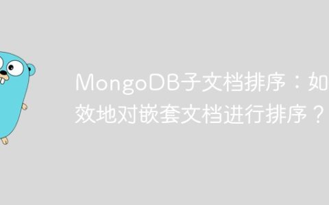 MongoDB子文档排序：如何高效地对嵌套文档进行排序？