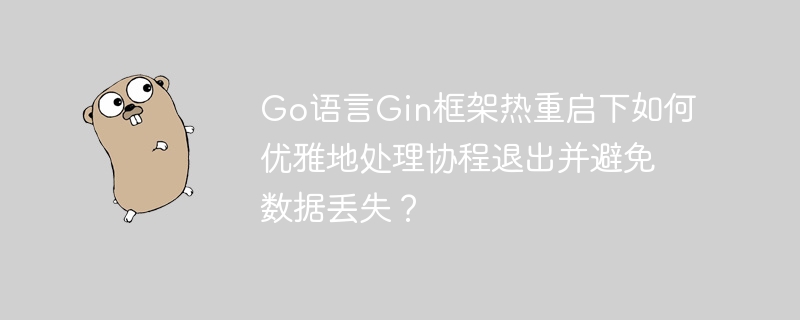 go语言gin框架热重启下如何优雅地处理协程退出并避免数据丢失?