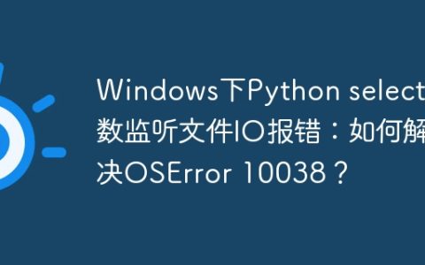 Windows下Python select函数监听文件IO报错：如何解决OSError 10038？