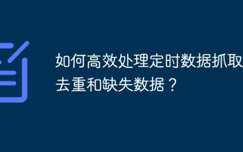 如何高效处理定时数据抓取、去重和缺失数据？