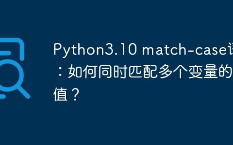 Python3.10 match-case语句：如何同时匹配多个变量的值？