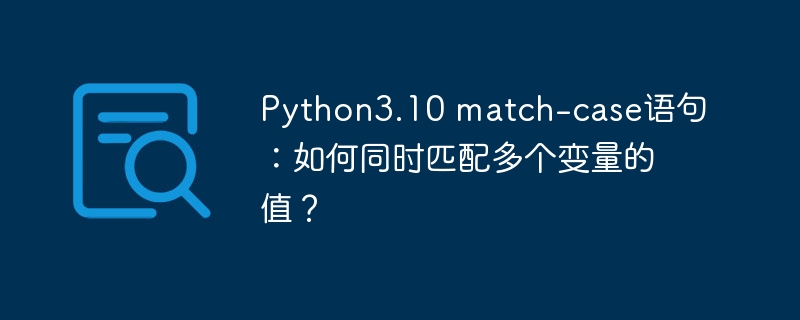 python3.10 match-case语句:如何同时匹配多个变量的值?