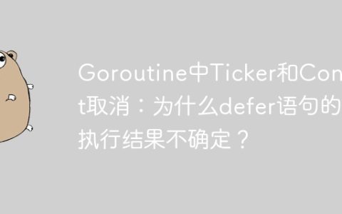 Goroutine中Ticker和Context取消：为什么defer语句的执行结果不确定？