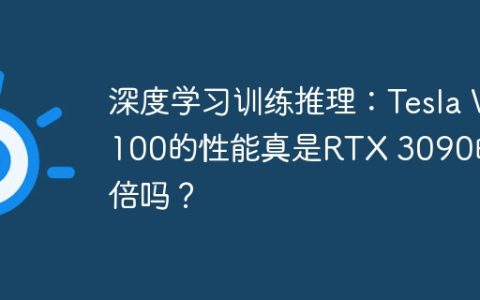 深度学习训练推理：Tesla V100的性能真是RTX 3090的十倍吗？