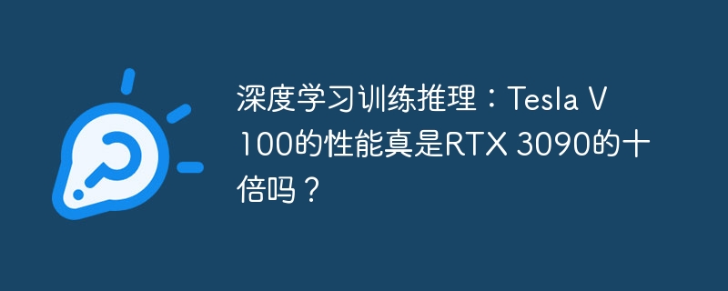 深度学习训练推理:tesla v100的性能真是rtx 3090的十倍吗?