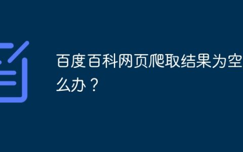百度百科网页爬取结果为空怎么办？