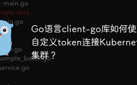 Go语言client-go库如何使用自定义token连接Kubernetes集群？