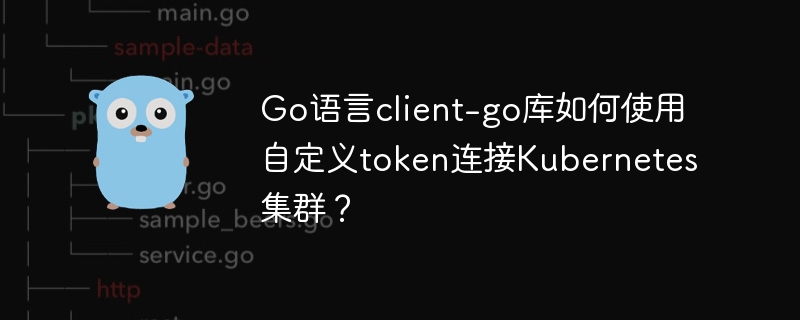 go语言client-go库如何使用自定义token连接kubernetes集群?