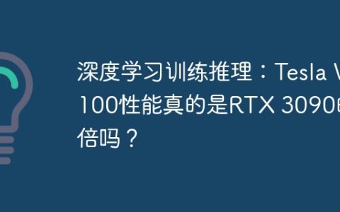 深度学习训练推理：Tesla V100性能真的是RTX 3090的十倍吗？