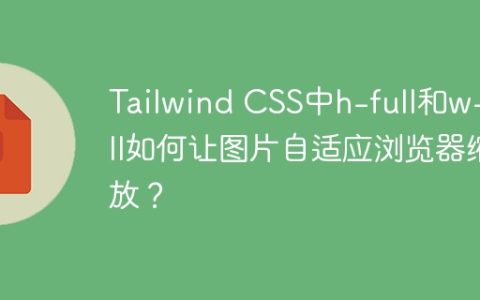 Tailwind CSS中h-full和w-full如何让图片自适应浏览器缩放？