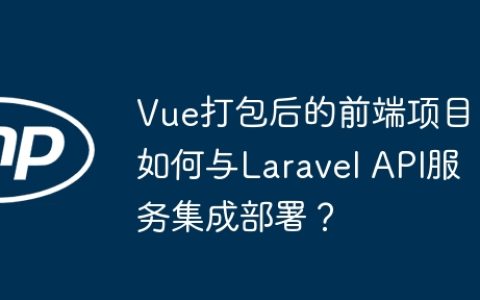 Vue打包后的前端项目如何与Laravel API服务集成部署？