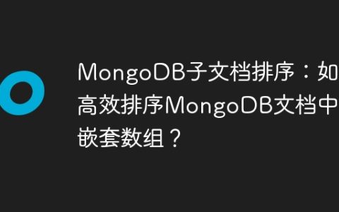 MongoDB子文档排序：如何高效排序MongoDB文档中的嵌套数组？