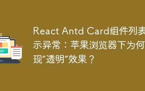 React Antd Card组件列表显示异常：苹果浏览器下为何出现“透明”效果？