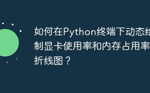 如何在Python终端下动态绘制显卡使用率和内存占用率折线图？
