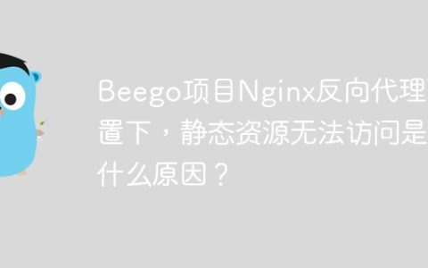 Beego项目Nginx反向代理配置下，静态资源无法访问是什么原因？
