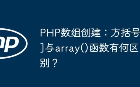 PHP数组创建：方括号[]与array()函数有何区别？