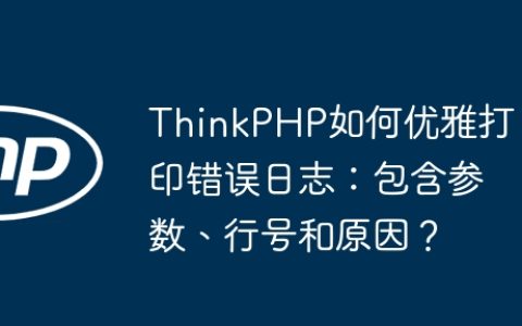 ThinkPHP如何优雅打印错误日志：包含参数、行号和原因？