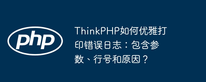 thinkphp如何优雅打印错误日志:包含参数、行号和原因?