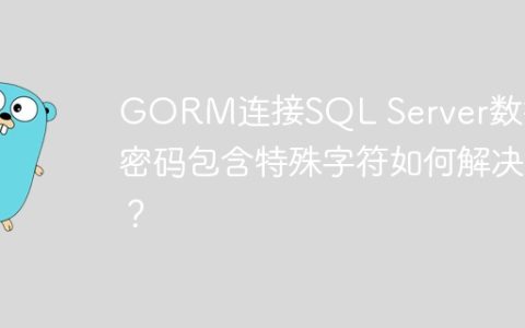 GORM连接SQL Server数据库密码包含特殊字符如何解决？