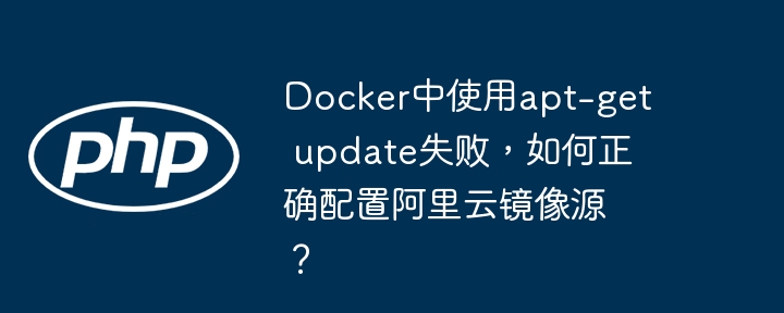 docker中使用apt-get update失败,如何正确配置阿里云镜像源?